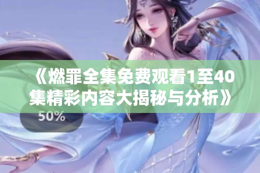 《燃罪全集免费观看1至40集精彩内容大揭秘与分析》