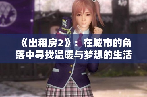 《出租房2》：在城市的角落中寻找温暖与梦想的生活故事