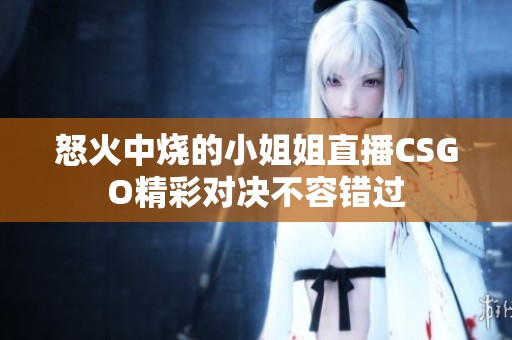 怒火中烧的小姐姐直播CSGO精彩对决不容错过