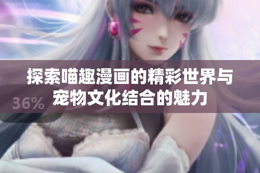 探索喵趣漫画的精彩世界与宠物文化结合的魅力