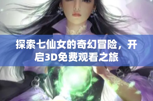 探索七仙女的奇幻冒险，开启3D免费观看之旅