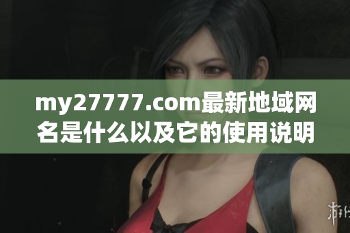 my27777.com最新地域网名是什么以及它的使用说明
