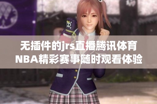 无插件的jrs直播腾讯体育NBA精彩赛事随时观看体验