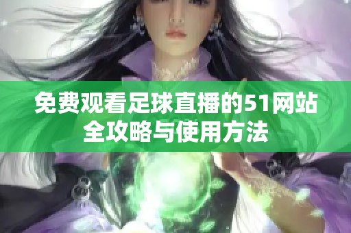 免费观看足球直播的51网站全攻略与使用方法