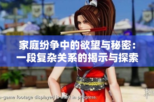家庭纷争中的欲望与秘密：一段复杂关系的揭示与探索