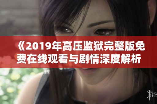 《2019年高压监狱完整版免费在线观看与剧情深度解析》