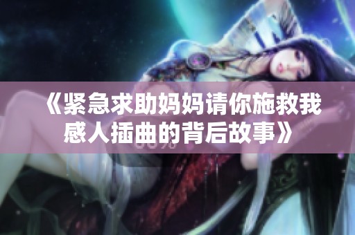 《紧急求助妈妈请你施救我感人插曲的背后故事》