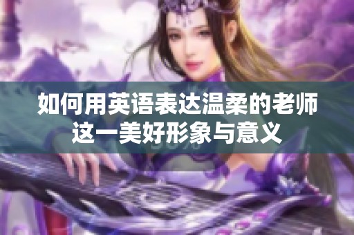 如何用英语表达温柔的老师这一美好形象与意义