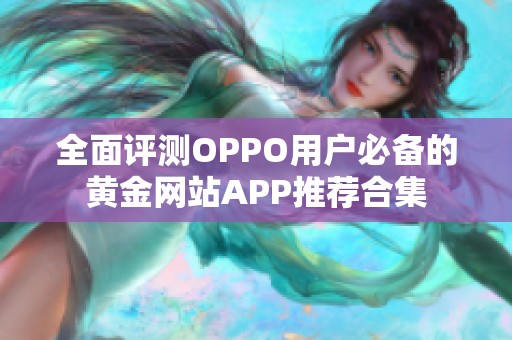 全面评测OPPO用户必备的黄金网站APP推荐合集