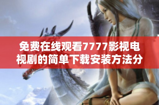 免费在线观看7777影视电视剧的简单下载安装方法分享
