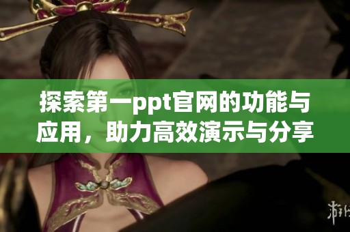 探索第一ppt官网的功能与应用，助力高效演示与分享