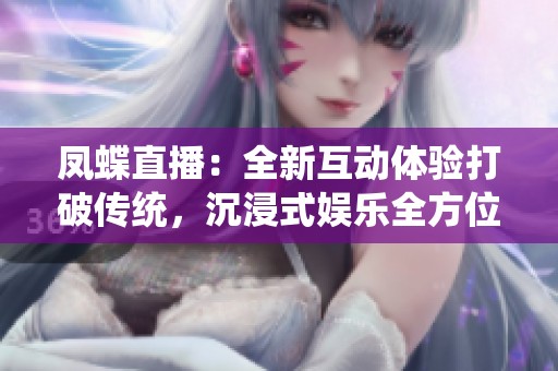 凤蝶直播：全新互动体验打破传统，沉浸式娱乐全方位升级