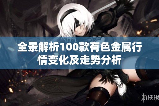 全景解析100款有色金属行情变化及走势分析