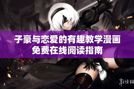子豪与恋爱的有趣教学漫画免费在线阅读指南