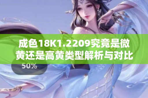 成色18K1.2209究竟是微黄还是高黄类型解析与对比