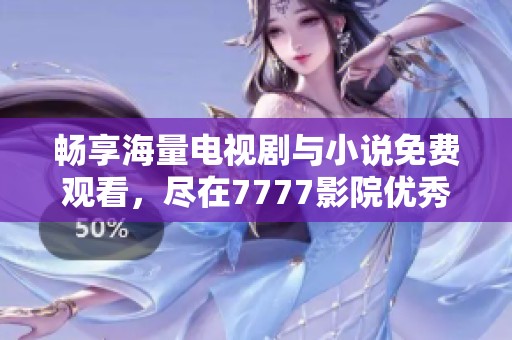 畅享海量电视剧与小说免费观看，尽在7777影院优秀资源大全