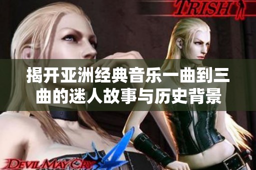 揭开亚洲经典音乐一曲到三曲的迷人故事与历史背景