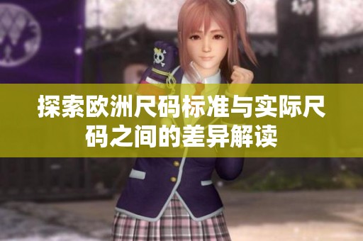 探索欧洲尺码标准与实际尺码之间的差异解读