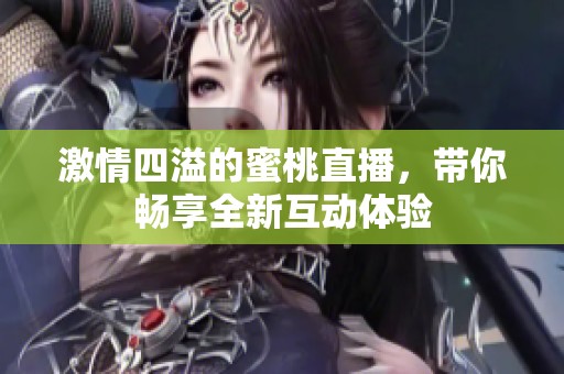 激情四溢的蜜桃直播，带你畅享全新互动体验