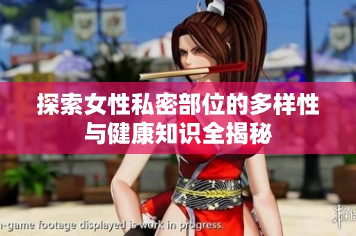 探索女性私密部位的多样性与健康知识全揭秘