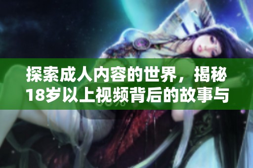 探索成人内容的世界，揭秘18岁以上视频背后的故事与影响
