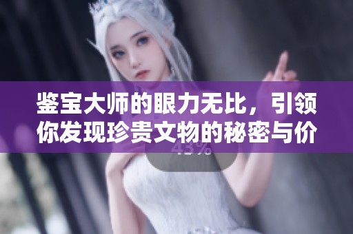 鉴宝大师的眼力无比，引领你发现珍贵文物的秘密与价值