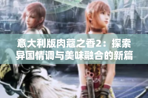 意大利版肉蔻之香2：探索异国情调与美味融合的新篇章