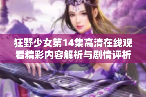 狂野少女第14集高清在线观看精彩内容解析与剧情评析
