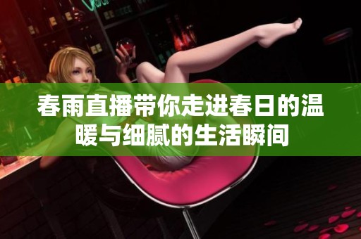 春雨直播带你走进春日的温暖与细腻的生活瞬间