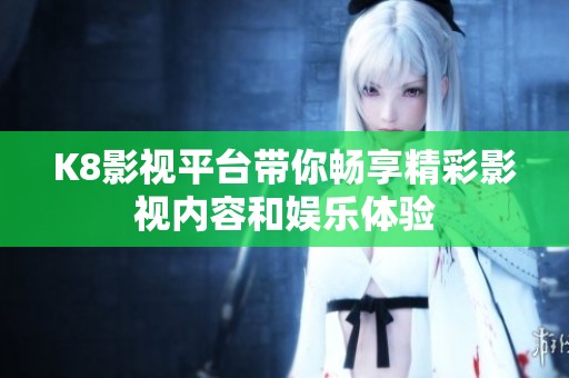 K8影视平台带你畅享精彩影视内容和娱乐体验