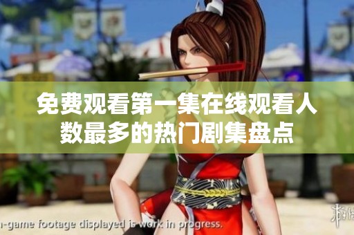 免费观看第一集在线观看人数最多的热门剧集盘点