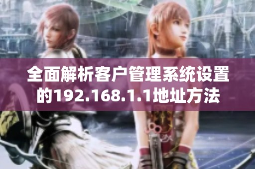 全面解析客户管理系统设置的192.168.1.1地址方法