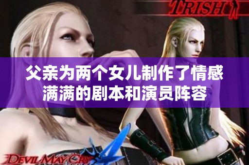 父亲为两个女儿制作了情感满满的剧本和演员阵容