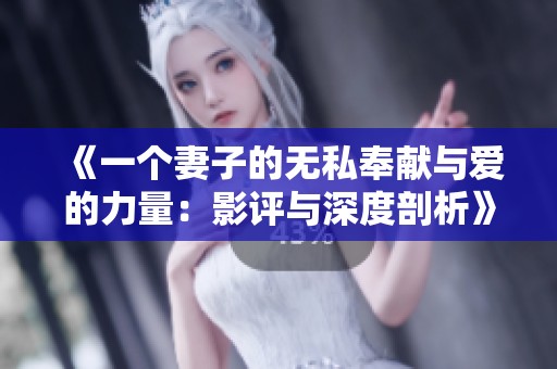 《一个妻子的无私奉献与爱的力量：影评与深度剖析》