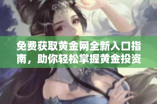 免费获取黄金网全新入口指南，助你轻松掌握黄金投资动态