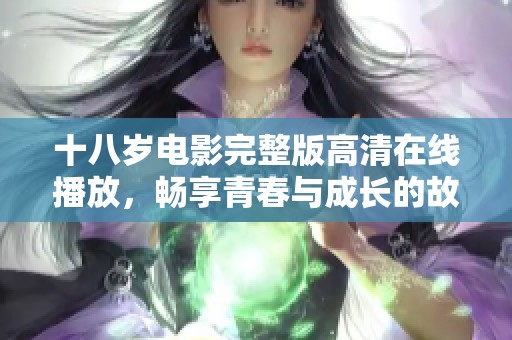 十八岁电影完整版高清在线播放，畅享青春与成长的故事
