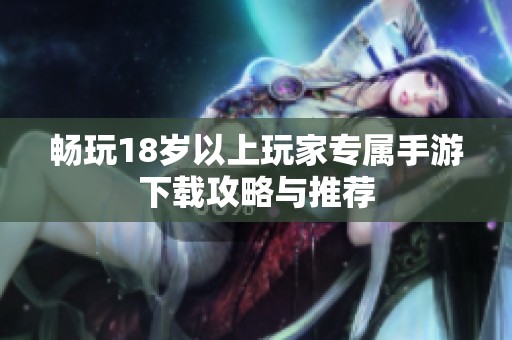 畅玩18岁以上玩家专属手游下载攻略与推荐