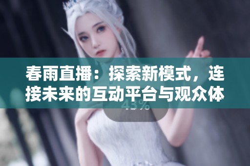 春雨直播：探索新模式，连接未来的互动平台与观众体验