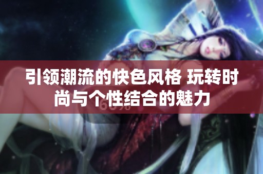 引领潮流的快色风格 玩转时尚与个性结合的魅力