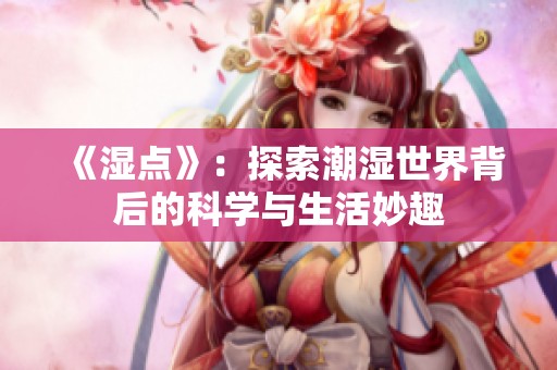 《湿点》：探索潮湿世界背后的科学与生活妙趣