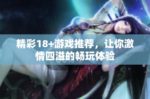 精彩18+游戏推荐，让你激情四溢的畅玩体验