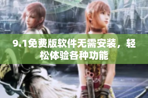 9.1免费版软件无需安装，轻松体验各种功能