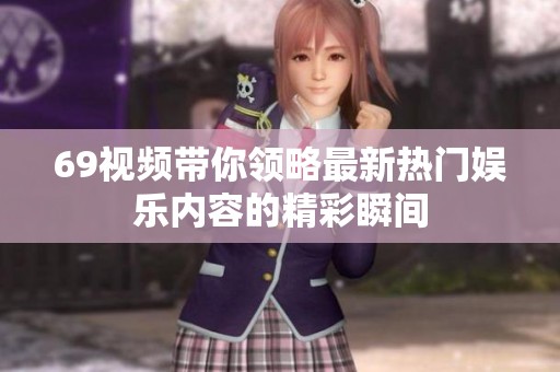 69视频带你领略最新热门娱乐内容的精彩瞬间
