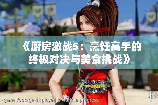 《厨房激战5：烹饪高手的终极对决与美食挑战》