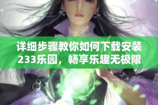 详细步骤教你如何下载安装233乐园，畅享乐趣无极限