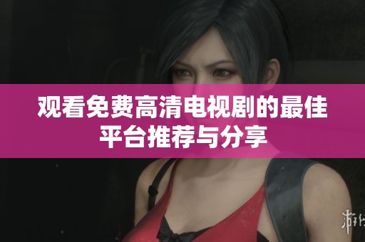观看免费高清电视剧的最佳平台推荐与分享