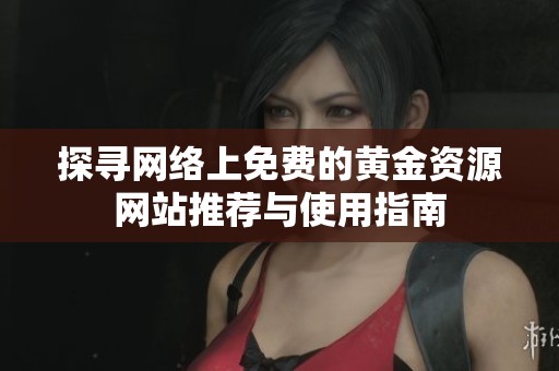 探寻网络上免费的黄金资源网站推荐与使用指南