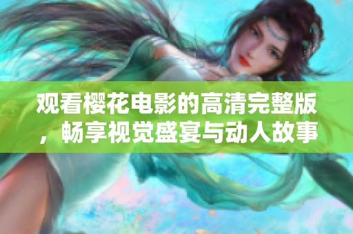 观看樱花电影的高清完整版，畅享视觉盛宴与动人故事