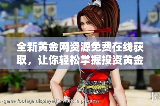 全新黄金网资源免费在线获取，让你轻松掌握投资黄金的最佳途径