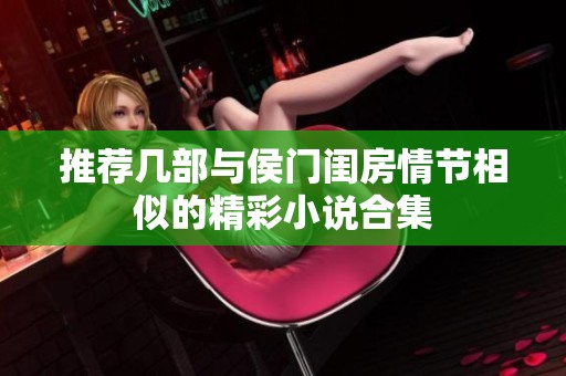 推荐几部与侯门闺房情节相似的精彩小说合集